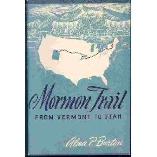 Mormon trail from Vermont to Utah;: A guide to historic places of the Church of Jesus Christ of Latter Day Saints: Alma P Burton: Books