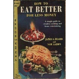 How to Eat Better for Less Money : a simple guide to creative cooking and home entertaining: James A. Beard, Sam Aaron: Books