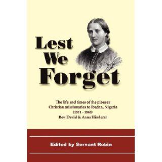 Lest We Forget   The Life & Times of the Pioneer Christian Missionaries to Ibadan, Nigeria (1851 68) David Hinderer, Anna Hinderer, Servant Robin 9781846851087 Books