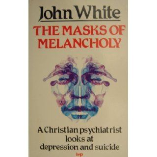 The Masks of Melancholy: Christian Psychiatrist Looks at Depression and Suicide: John White: 9780851104423: Books