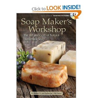 Soap Maker's Workshop: The Art and Craft of Natural Homemade Soap: Robert S. McDaniel, Katherine J. McDaniel: 9781440207914: Books
