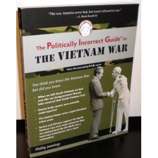The Politically Incorrect Guide to the Vietnam War (The Politically Incorrect Guides): Phillip Jennings: 9781596985674: Books