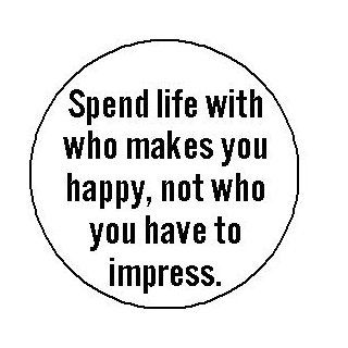 SPEND LIFE WITH WHO MAKES YOU HAPPY   NOT WHO YOU HAVE TO IMPRESS Pinback Button 1.25" Pin / Badge: Everything Else