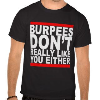 Burpees dont really like you either tshirts K