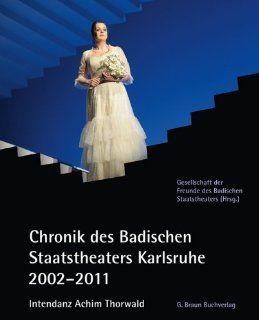 Chronik des Badischen Staatstheaters Karlsruhe 2002 2011: Intendanz Achim Thorwald: Gesellschaft der Freunde des Badischen Staatstheaters: Bücher