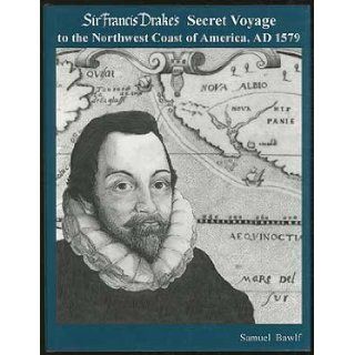 Sir Francis Drake's Secret Voyage to the Northwest Coast of America, AD 1579: R. Samuel Bawlf: 9780968852804: Books