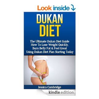 Dukan Diet: The Ultimate Dukan Diet Guide   How To Lose Weight Quickly, Burn Belly Fat & Feel Great Using Dukan Diet Plan Starting Today (Gluten Free,Your Fat, Weight Loss Fast, Ducan Diet Plan) eBook: Jessica Cambridge: Kindle Store