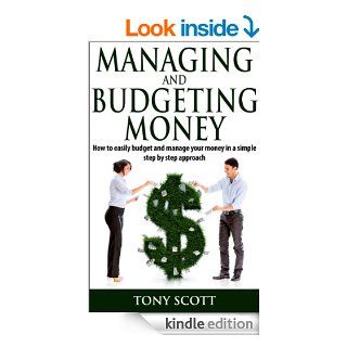 Managing and Budgeting Money:  How to easily budget and manage your money in a simple step by step approach (Money management, Saving money, Money tips,Financial freedom, Personal finance) eBook: Tony Scott: Kindle Store