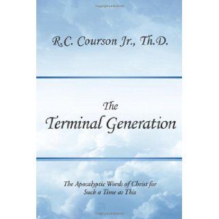 The Terminal Generation The Apocalyptic Words of Christ for Such a Time as This R. C. Courson Jr. 9781496906625 Books
