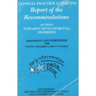 Clinical Practice Guideline Report of Recommendations (Autism/Pervasive Developmental Disorders Assessment and Intervention for Young Children, Age 0 3 Years) New York State Department of Health Early Intervention Program Books