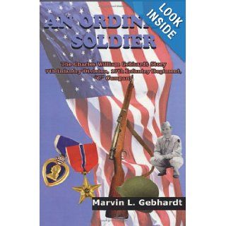 AN ORDINARY SOLDIER: The Charles William Gebhardt Story 7th Infantry Division, 17th Infantry Regiment, "C" Company: Marvin L. Gebhardt: 9781418401641: Books