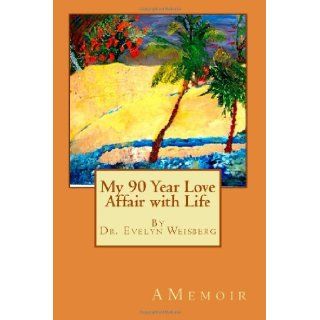 My 90 Year Love Affair with Life: Dr. Evelyn Weisberg: 9781469908960: Books