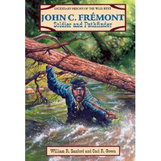 John C. Fremont: Soldier and Pathfinder (Legendary Heroes of the Wild West): William R. Sanford, Carl R. Green: 9780894906497: Books