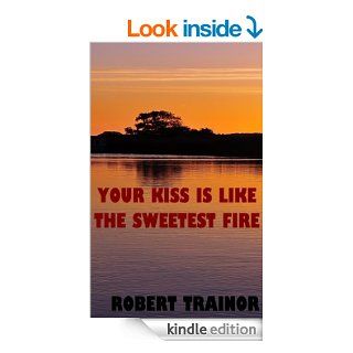 YOUR KISS IS LIKE THE SWEETEST FIRE eBook Robert Trainor Kindle Store