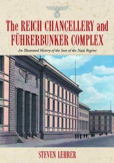 The Reich Chancellery and Fhrerbunker Complex: An Illustrated History of the Seat of the Nazi Regime (9780786423934): Steven Lehrer: Books