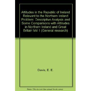 Attitudes in the Republic of Ireland Relevant to the Northern Ireland Problem: Descriptive Analysis and Some Comparisons with Attitudes in Northern Ireland and Great Britain Vol 1 (General research) (9780707000268): E. E. Davis, R. Sinnot: Books