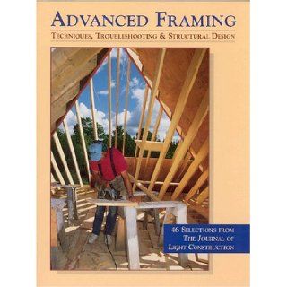 Advanced Framing: Advanced Framing Technqiues, Troubleshooting & Structural Design: Journal of Light Construction: 9781928580096: Books