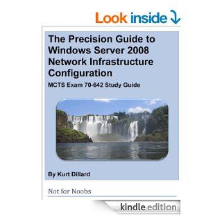 The Precision Guide to Windows Server 2008 Network Infrastructure Configuration: MCTS Exam 70 642 Study Guide eBook: Kurt Dillard, Steve Wacker, John Cobb: Kindle Store