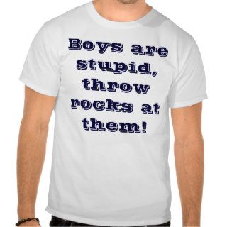 Boys are stupid, throw rocks at them! tshirt