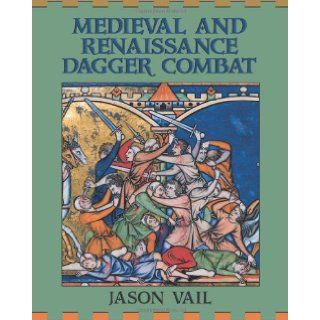 Medieval And Renaissance Dagger Combat: Jason Vail: 9781581605174: Books