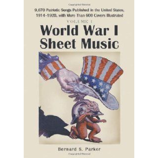 World War I Sheet Music: 9, 670 Patriotic Songs Published in the United States, 1914 1920, with More Than 600 Covers Illustrated. Two Volume Set: Bernard S. Parker: 9780786424931: Books