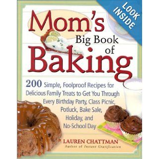 Mom's Big Book of Baking: 200 Simple, Foolproof Recipes for Delicious Family Treats to Get You Through Every Birthday Party, Class Picnic, Potluck, Bake Sale, Holiday, and No School Day: Lauren Chattman: 9781558321946: Books