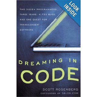 Dreaming in Code: Two Dozen Programmers, Three Years, 4, 732 Bugs, and One Quest for Transcendent Software: Scott Rosenberg: Books