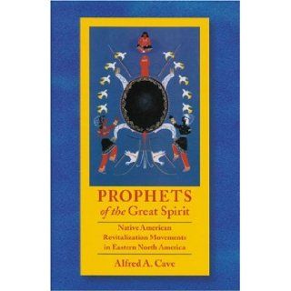 Prophets of the Great Spirit: Native American Revitalization Movements in Eastern North America: Alfred Cave: 9780803215559: Books