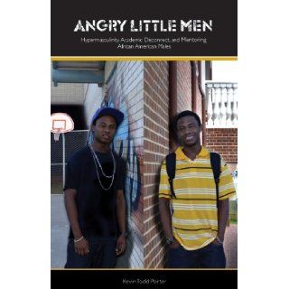 Angry Little Men: Hypermasculinty, Academic Disconnect, and Mentoring African American Males: Kevin Porter: 9781934155813: Books