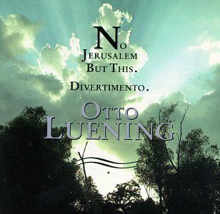 Otto Luening: No Jerusalem But This, for soloists, chorus & orchestra / Divertimento, for Brass Quintet: Music