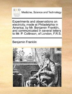 Experiments and observations on electricity, made at Philadelphia in America, by Mr. Benjamin Franklin, and communicated in several letters to Mr. P. Collinson, of London, F.R.S.: 9781170586730: Medicine & Health Science Books @