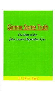 Gimme Some Truth: The Story of the John Lennon Deportation Case (9781585009077): Perry Kane: Books