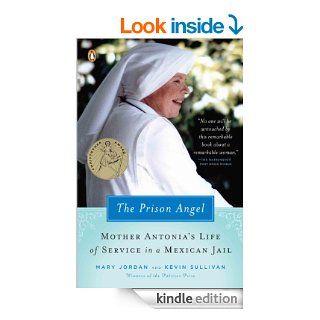 The Prison Angel Mother Antonia's Journey from Beverly Hills to a Life of Service in a Mexican Jail eBook Mary Jordan, Kevin Sullivan Kindle Store