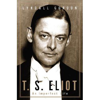 T. S. Eliot: An Imperfect Life: Lyndall Gordon: 9780393047288: Books