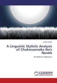A Linguistic Stylistic Analysis of Chukwuemeka Ike's Novels: An Eclectic Approach (9783846513040): Isidore Nnadi: Books