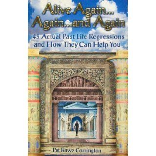 Alive AgainAgainand Again: 43 Actual Past Life Regressions and How They Can Help You: Pat Rowe Corrington: 9780964760684: Books