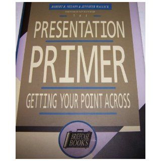 The Presentation Primer: Getting Your Point Across (Briefcase Books): Robert B. Nelson, Jennifer Wallick: 9781556238468: Books