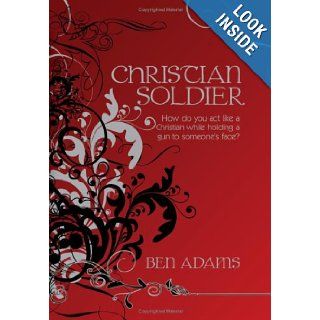 Christian Soldier: How do you act like a Christian while holding a gun to someone's face?: Ben Adams: 9781438905259: Books