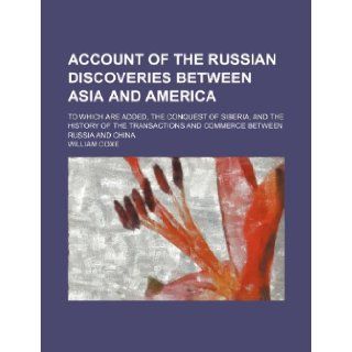 Account of the Russian discoveries between Asia and America; to which are added, the conquest of Siberia, and the history of the transactions and commerce between Russia and China: William Coxe: 9781236206114: Books