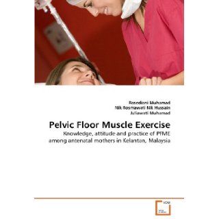 Pelvic Floor Muscle Exercise Knowledge, attitude and practice of PFME among antenatal mothers in Kelantan, Malaysia Rosediani Muhamad, Nik Rosmawati Nik Hussain, Juliawati Muhamad 9783639344585 Books