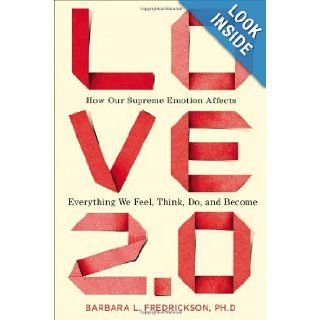 Love 2.0: How Our Supreme Emotion Affects Everything We Feel, Think, Do, and Become: Barbara L. Fredrickson Ph.D.: 9781594630996: Books