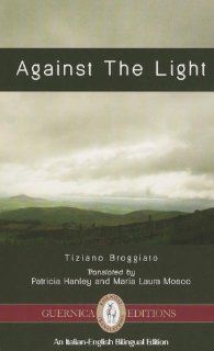 Against The Light (Essential Translations): Tiziano Broggiato, Patricia Hanley, Laura Mosco: 9781550716634: Books