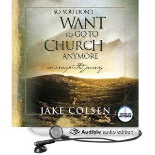 So You Don't Want to Go to Church Anymore: An Unexpected Journey (Audible Audio Edition): Jake Colsen, Wayne Jacobsen: Books
