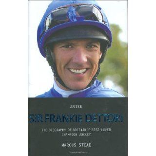Arise Sir Frankie Dettori: The Biography of Britain's Best Loved Champion Jockey: Marcus Stead: 9781844544141: Books