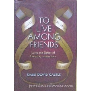 To Live Among Friends: Vol 2 Laws and Ethics of Everyday Interactions: Rabbi Dovid Castle: Books