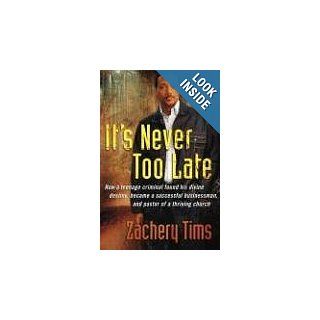 It's Never Too Late: How a Teenage Criminal Found His Divine Destiny and Became an Entrepreneur and Pastor of a Thriving Church with a Global Ministry: Zachery Tims: Books