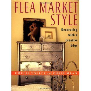 Flea Market Style: Decorating with a Creative Edge: Chris Mead, Emelie Tolley: 0045863701671: Books
