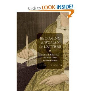 Becoming a Woman of Letters: Myths of Authorship and Facts of the Victorian Market (9780691140179): Linda H. Peterson: Books