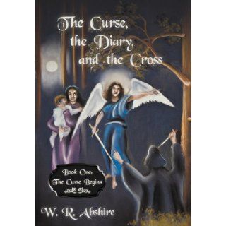 The Curse, the Diary and the Cross: Book One: The Curse Begins: W. R. Abshire: 9781449767211: Books