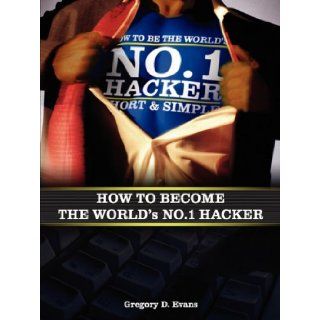 How To Become The Worlds No. 1 Hacker: Gregory D. Evans, Chad Kinsey: 9780982609101: Books